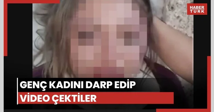 Genç kadını darp edip video çektiler
