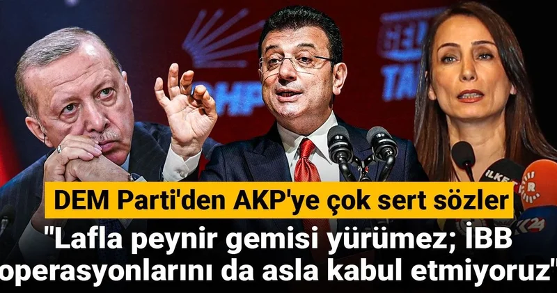 DEM Parti den AKP ye çok sert sözler! Lafla peynir gemisi yürümez; İBB operasyonlarını da asla kabul etmiyoruz