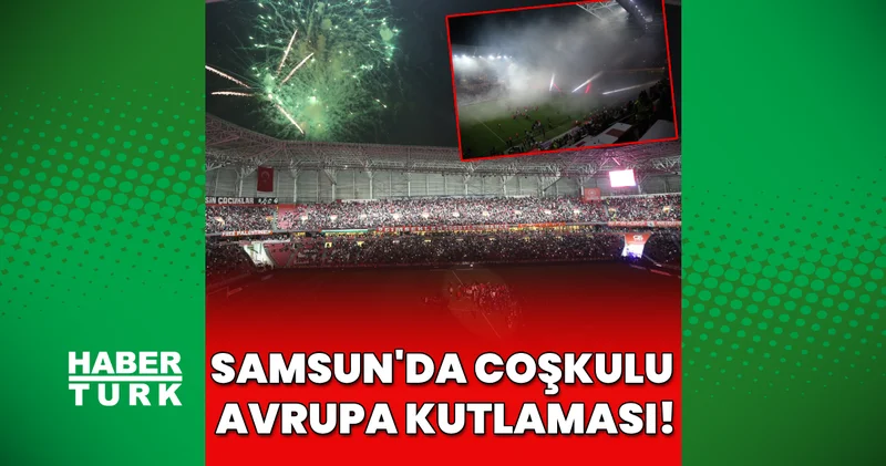 Samsunspor dan coşkulu Avrupa kutlaması Yılport Samsunspor Haberleri