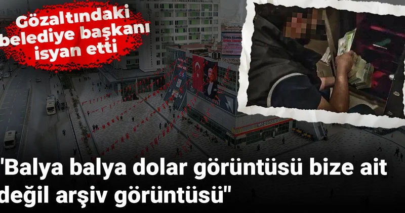 Gözaltındaki belediye başkanı isyan etti: Balya balya dolar görüntüsü bize ait değil arşiv görüntüsü