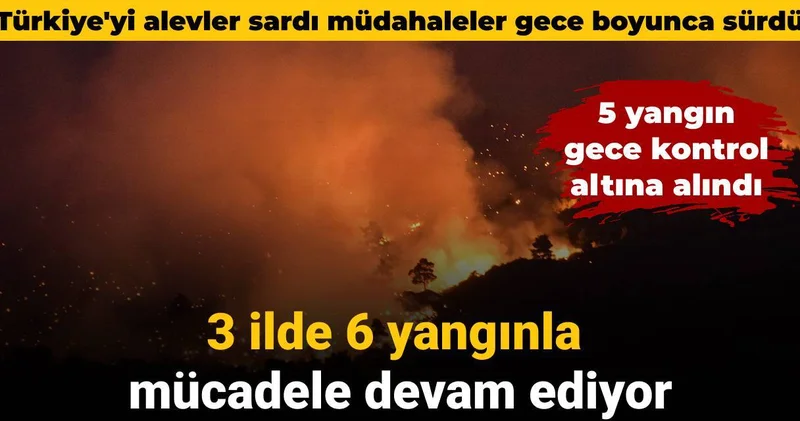 Türkiye yi alevler sardı müdahaleler gece boyunca sürdü: 6 yangınla mücadele devam ediyor