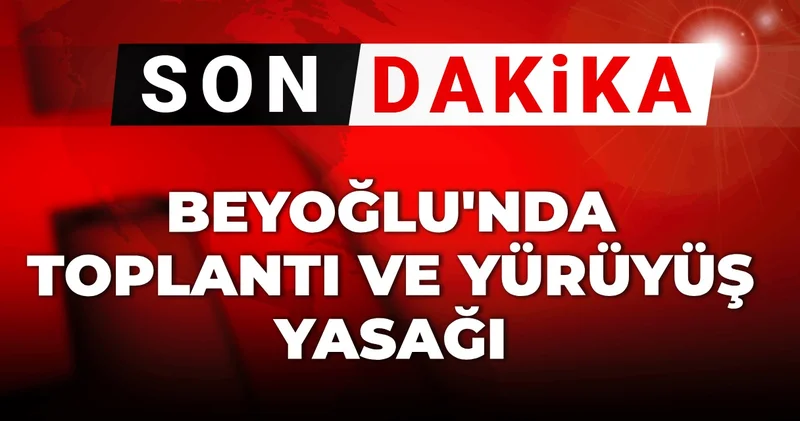 Son dakika Beyoğlu nda toplantı ve yürüyüş yasağı