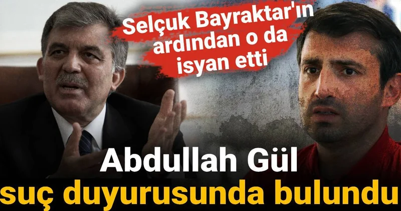 Abdullah Gül de suç duyurusunda bulundu: Selçuk Bayraktar ın ardından o da isyan etti