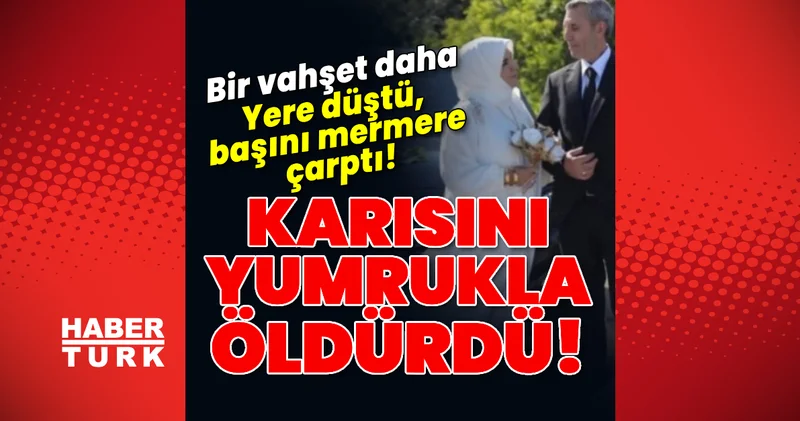 Vahşet! Karısını yumrukla öldürdü! Son dakika haberleri