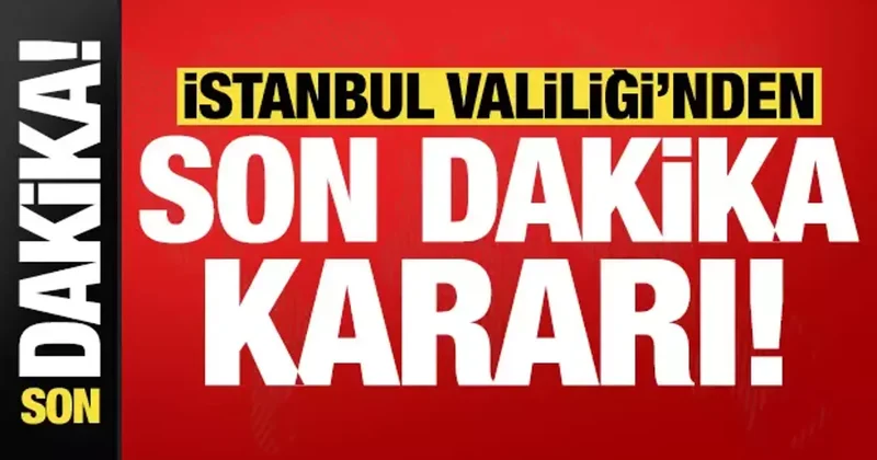 İstanbul Valiliği nden son dakika kararı!