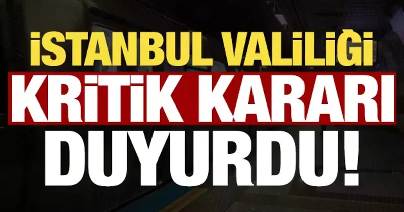 Son dakika haberi: İstanbul Valiliği kritik kararı duyurdu!
