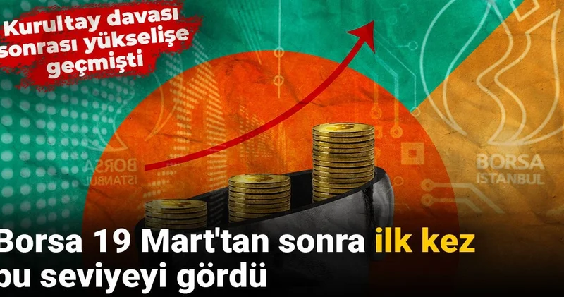 Kurultay davası sonrası yükselişe geçmişti: Borsa 19 Mart tan sonra ilk kez bu seviyeyi gördü