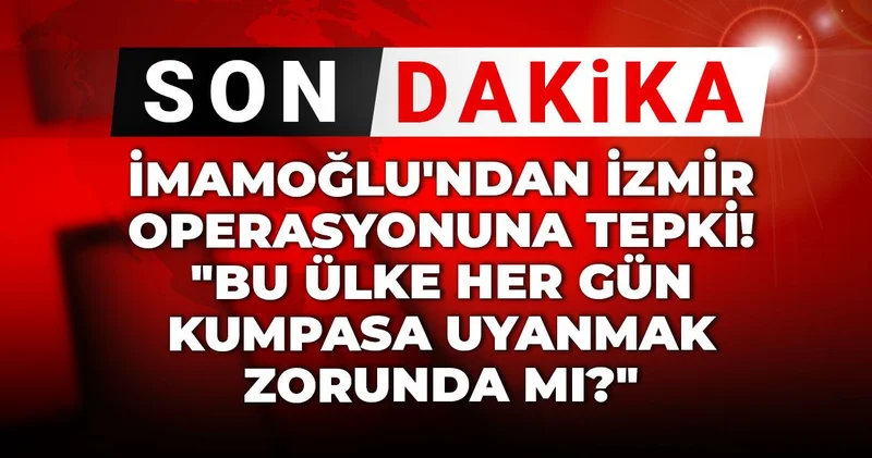 Son Dakika İmamoğlu ndan İzmir operasyonuna tepki! Bu ülke her gün kumpasa uyanmak zorunda mı?