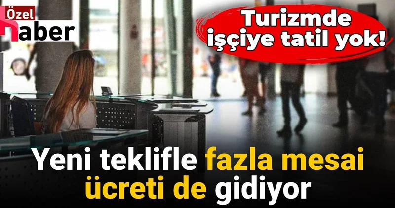 Turizmde işçiye tatil yok: Yeni teklifle fazla mesai ücreti de gidiyor