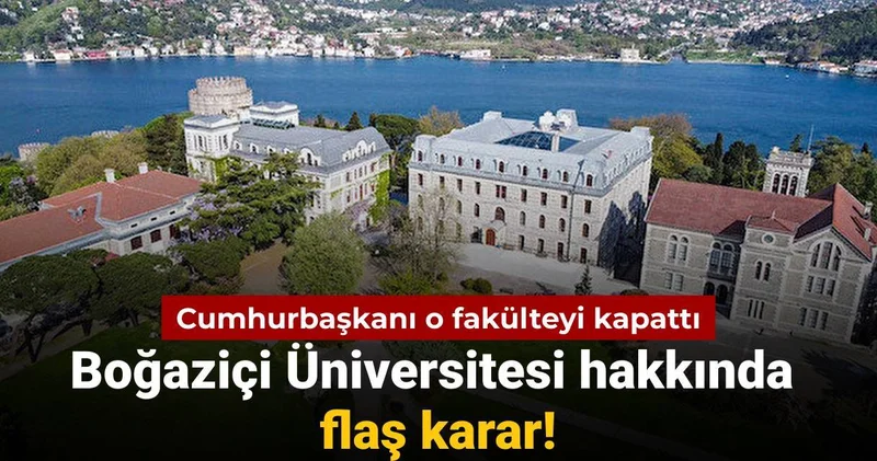Boğaziçi Üniversitesi hakkında flaş karar: Cumhurbaşkanı o fakülteyi kapattı