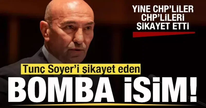 Yine CHP’liler CHP’lileri şikayet etti! Tunç Soyer i şikayet eden isim Cemil Tugay