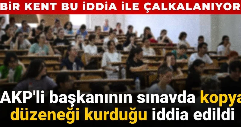 AKP li belediye başkanının sınavda kopya düzeneği kurduğu iddia edildi