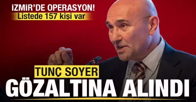 İzmir de operasyon! Tunç Soyer gözaltına alındı Listede 157 kişi var