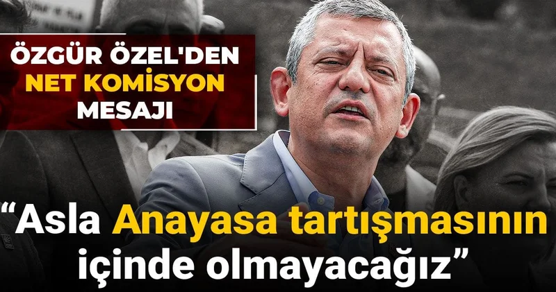 Son dakika Özgür Özel den net komisyon mesajı: Asla Anayasa tartışmasının içinde olmayacağız