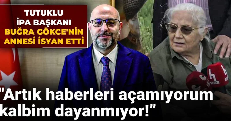 Tutuklu İPA Başkanı Buğra Gökçe nin annesi isyan etti: Artık haberleri açamıyorum, kalbim dayanmıyor!