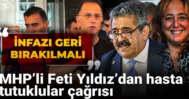MHP li Feti Yıldız dan hasta tutuklular için çağrı: İnfazı geri bırakılmalı dedi