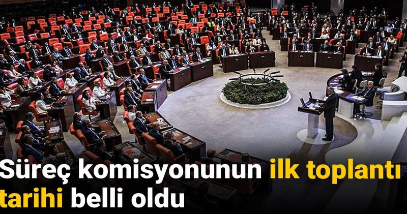 Son Dakika Süreç komisyonunun ilk toplantı tarihi belli oldu