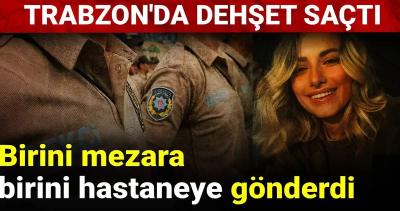 Birini mezara birini hastaneye gönderdi: Trabzon da dehşet saçtı
