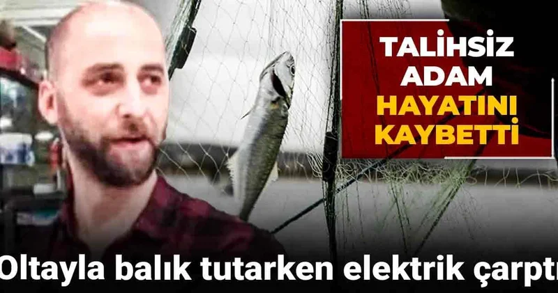 Oltayla balık tutarken elektrik çarptı: Talihsiz adam hayatını kaybetti