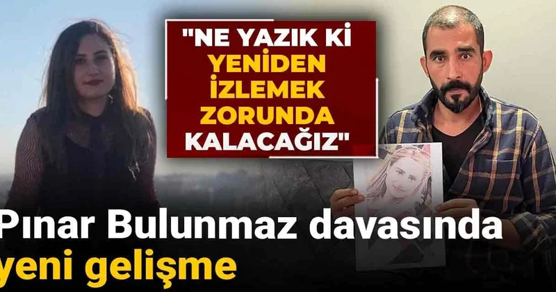 Pınar Bulunmaz davasında yeni gelişme! Ne yazık ki yeniden izlemek zorunda kalacağız