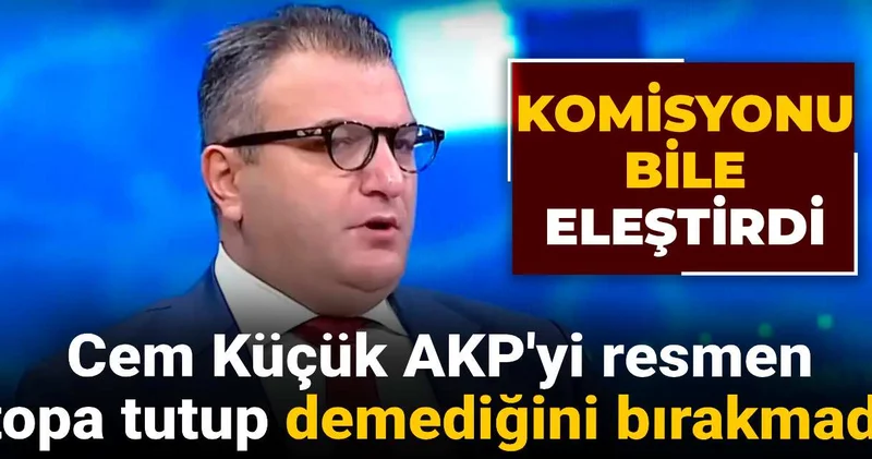 Cem Küçük AKP yi resmen topa tuttu! Komisyonu bile eleştirip demediğini bırakmadı...
