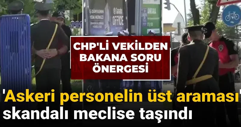 Askeri personelin üstünün aranması meclis gündeminde: Kurumsal itibara etkisi nedir?