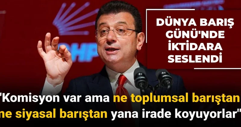 İmamoğlu Dünya Barış Günü nde iktidara seslendi: Komisyon var ama ne toplumsal barıştan ne siyasal barıştan yana irade koyuyor