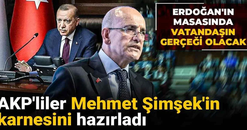 AKP liler Mehmet Şimşek in karnesini hazırladı: Erdoğan ın masasında vatandaşın gerçeği olacak