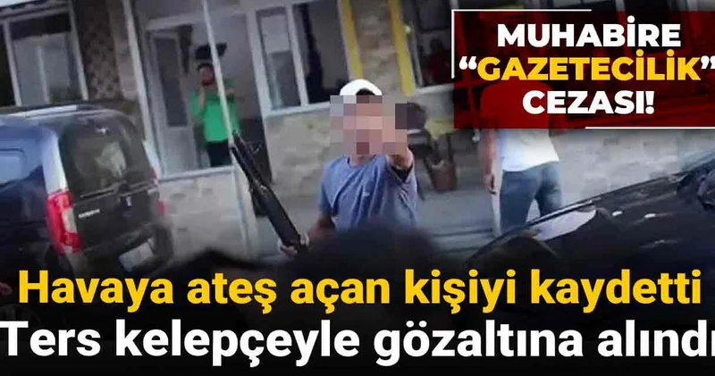 Muhabire “gazetecilik” cezası! Havaya ateş açan kişiyi kaydetti: Gözaltına alındı