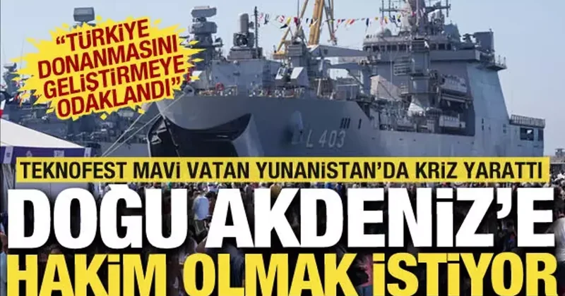 TEKNOFEST Mavi Vatan rüzgarı Yunan ı tedirgin etti: Doğu Akdeniz hakimiyetini hedefliyor!