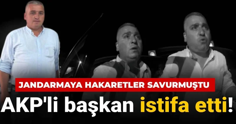Jandarmaya hakaretler savurmuştu: AKP li başkan istifa etti!