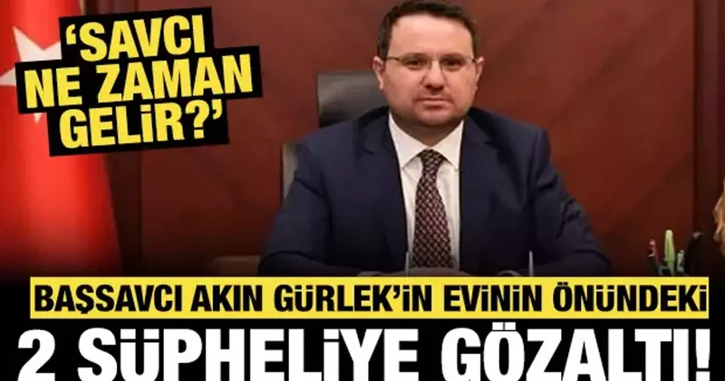 Başsavcı Akın Gürlek in evinin önündeki 2 şüpheliye gözaltı: Savcı ne zaman gelir?