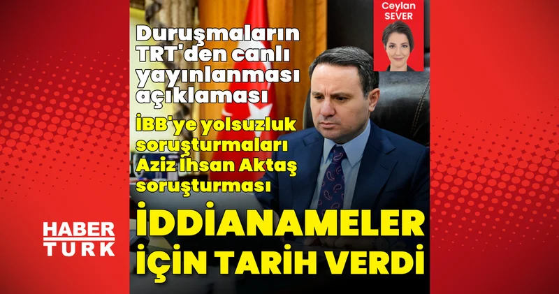 Son dakika: Akın Gürlek ten İBB ve Aziz İhsan Aktaş soruşturmaları açıklaması! İddianame için tarih verdi Son dakika haberleri