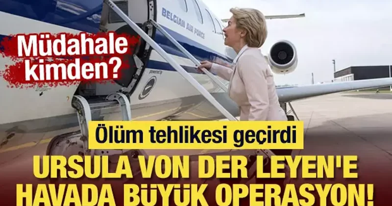 Ursula von der Leyen e havada büyük operasyon: Ölüm tehlikesi geçirdi! Müdahale kimden?