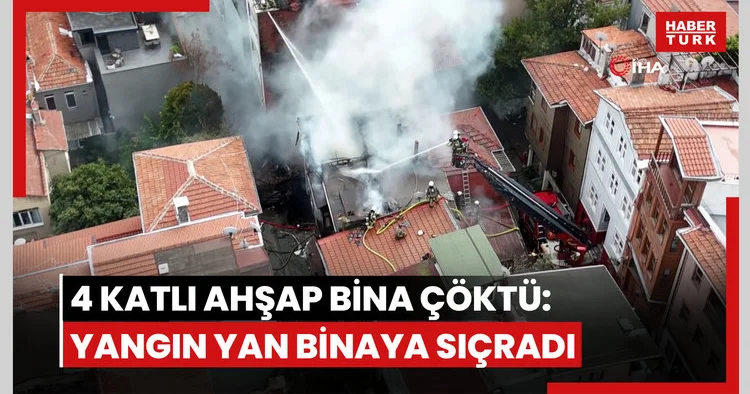 Beşiktaş ta alevlere teslim olan 4 katlı ahşap bina çöktü: Yangın yan binaya sıçradı