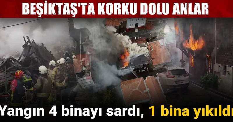 Beşiktaş ta korku dolu anlar! Yangın 4 binayı sardı, bir bina yıkıldı