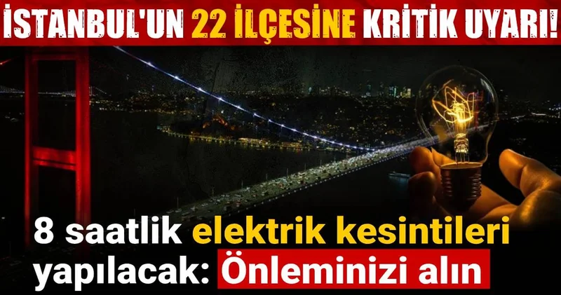 İstanbul un 22 ilçesine kritik uyarı! 8 saatlik elektrik kesintileri yapılacak: Önleminizi alın