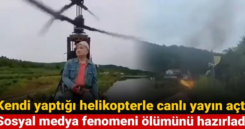 Kendi yaptığı helikopterle canlı yayın açtı: Sosyal medya fenomeni ölümünü hazırladı
