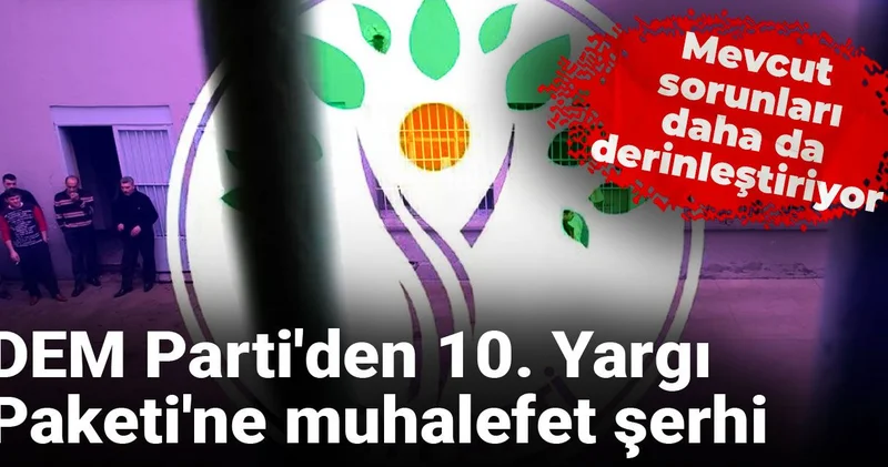 DEM Parti den 10. Yargı Paketi ne muhalefet şerhi: Mevcut sorunları daha da derinleştiriyor