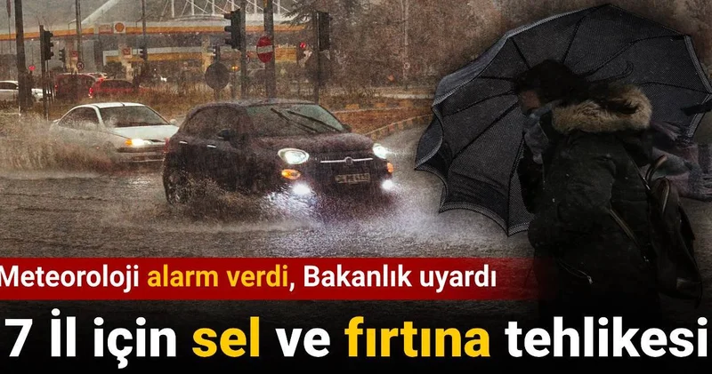 Meteoroloji alarm verdi Bakanlık uyardı: 7 il için sel ve fırtına tehlikesi