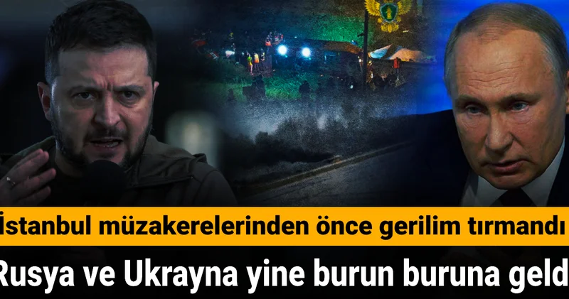 Rusya ve Ukrayna yine burun buruna geldi: İstanbul müzakerelerinden önce gerilim tırmandı