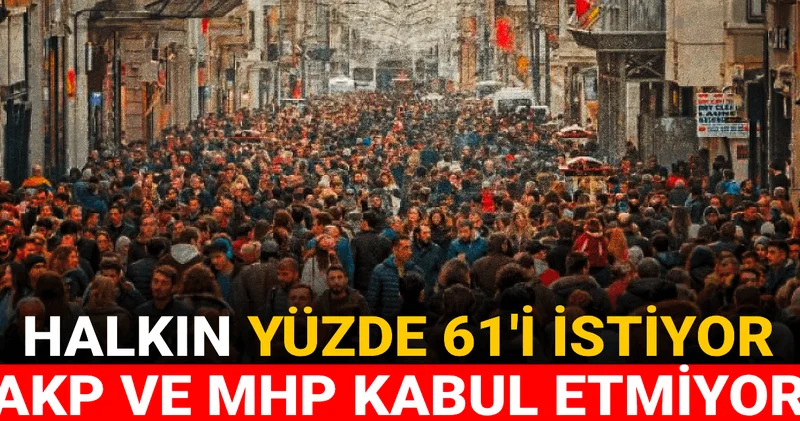 Halkın yüzde 61 ile istediğini AKP ve MHP kabul etmiyor