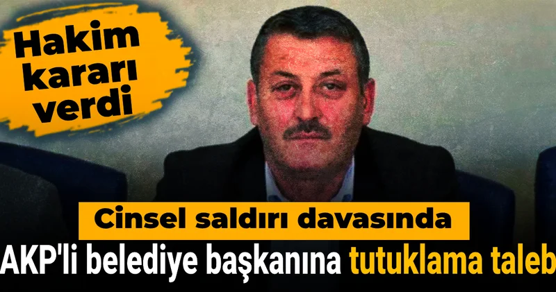 AKP li belediye başkanına tutuklama talebi: Cinsel saldırı davasında hakim kararı verdi