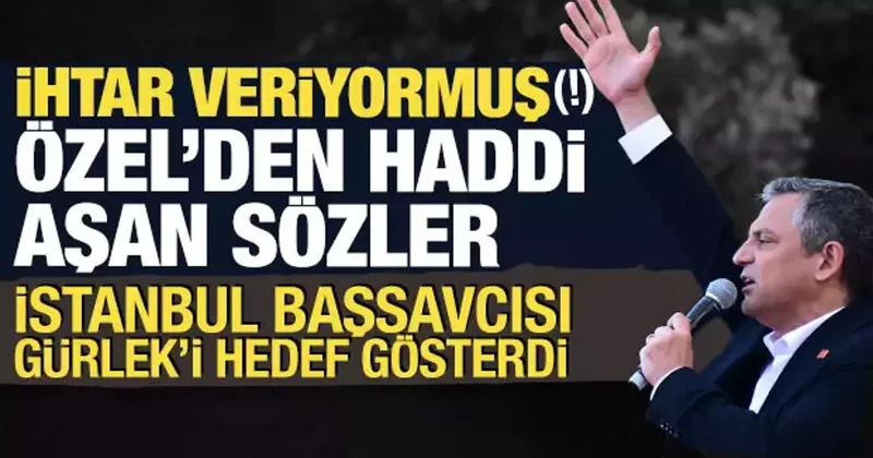 Özgür Özel den haddi aşan sözler: Başsavcı Gürlek i hedef gösterdi