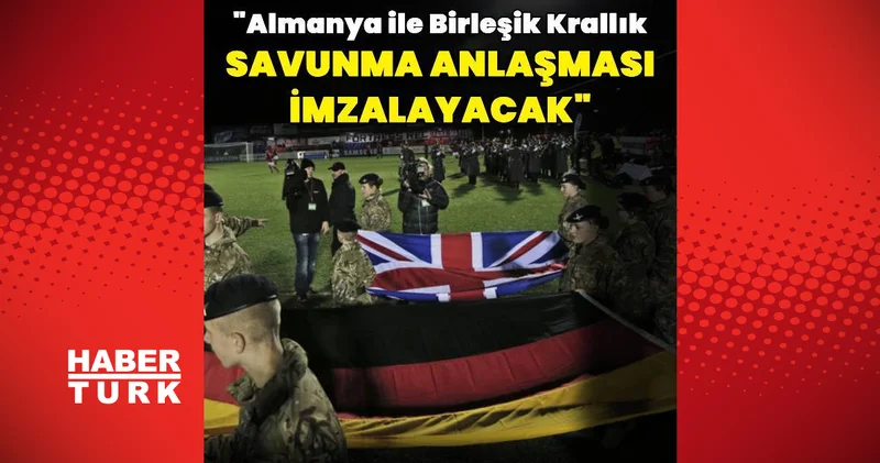 Almanya ile Birleşik Krallık savunma anlaşması imzalayacak Dış Haberler