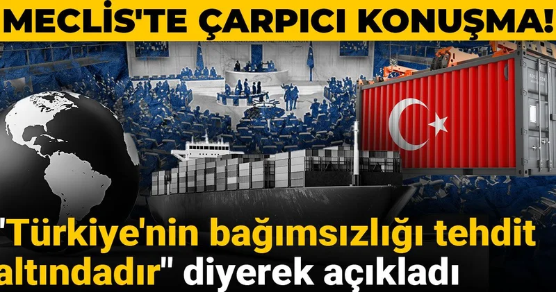 Meclis te çarpıcı konuşma! Türkiye nin bağımsızlığı tehdit altındadır diyerek açıkladı