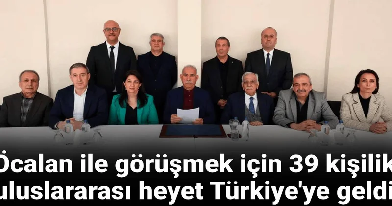 Öcalan ile görüşmek için 39 kişilik uluslararası heyet Türkiye ye geldi