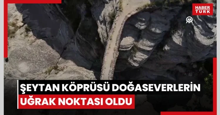 Şeytan Köprüsü doğaseverlerin uğrak noktası oldu