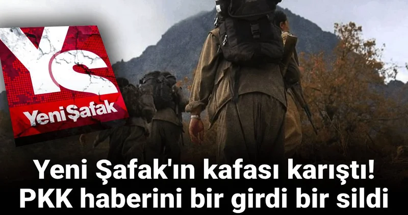 Yeni Şafak ın kafası karıştı: PKK haberini bir girdi bir sildi
