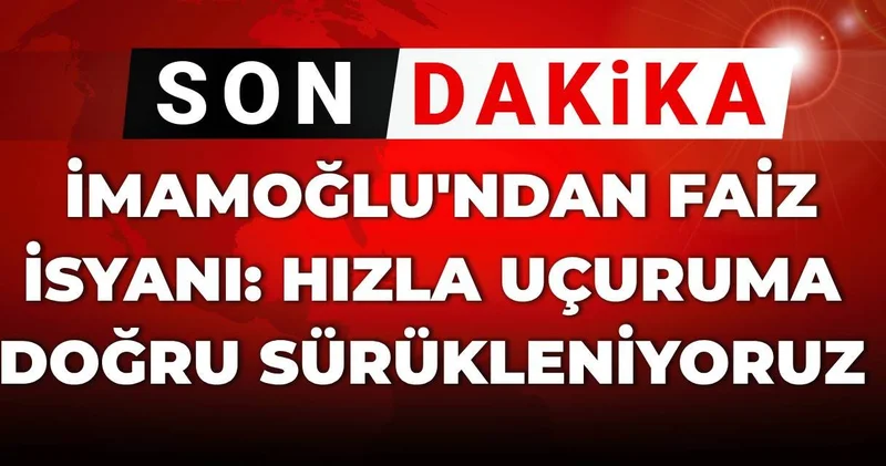 SON DAKİKA! İmamoğlu ndan faiz isyanı: Hızla uçuruma doğru sürükleniyoruz